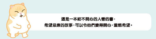 這是一本給不開心的人看的書，希望忌廉的故事，可以令他們變得開心，重燃希望。